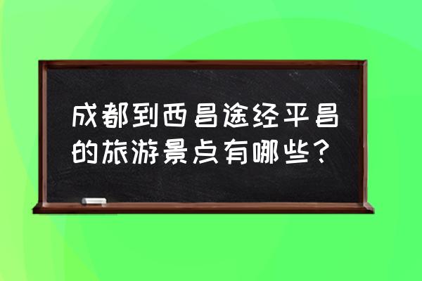 成都邛崃市天台山三日游最佳景点 成都到西昌途经平昌的旅游景点有哪些？