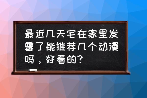 碧蓝航线渠道服反和谐方法 最近几天宅在家里发霉了能推荐几个动漫吗，好看的？