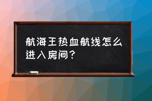 航海王热血航线阿龙怎么打 航海王热血航线怎么进入房间？