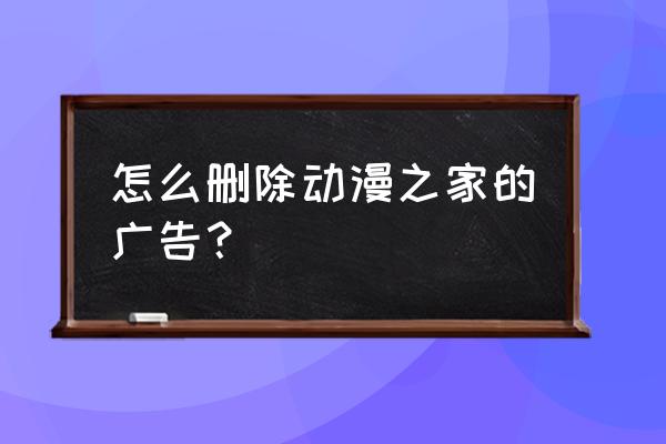 动漫之家动漫评论在哪看 怎么删除动漫之家的广告？