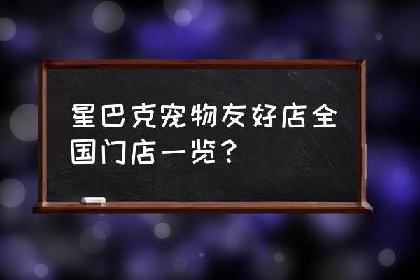 珠海超级嘉年华门票 星巴克宠物友好店全国门店一览？