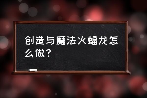 创造与魔法合成红蝠龙的教程 创造与魔法火蝠龙怎么做？