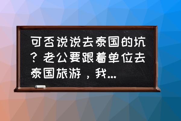 泰国游的十大忠告 可否说说去泰国的坑？老公要跟着单位去泰国旅游，我不放心他去？