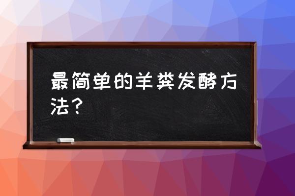 羊粪有机肥的制作方法及配方 最简单的羊粪发酵方法？