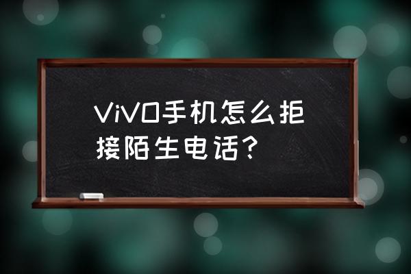 vivo手机怎么解除陌生号码拦截 ViVO手机怎么拒接陌生电话？