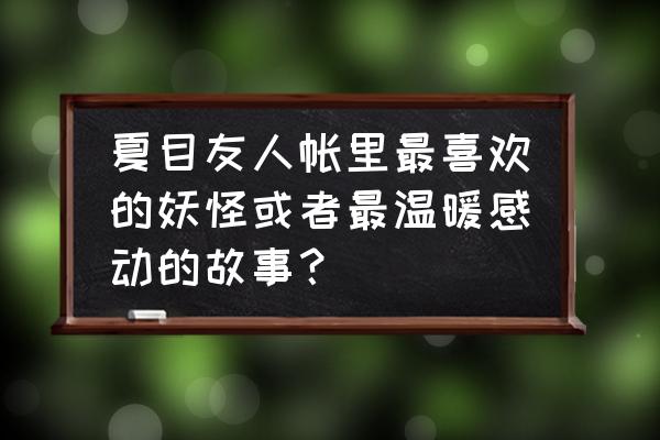 夏目绘画教程 夏目友人帐里最喜欢的妖怪或者最温暖感动的故事？