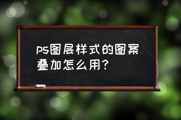 ps把图片嵌入形状中 ps图层样式的图案叠加怎么用？