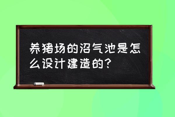 养殖场设计图及施工方案 养猪场的沼气池是怎么设计建造的？