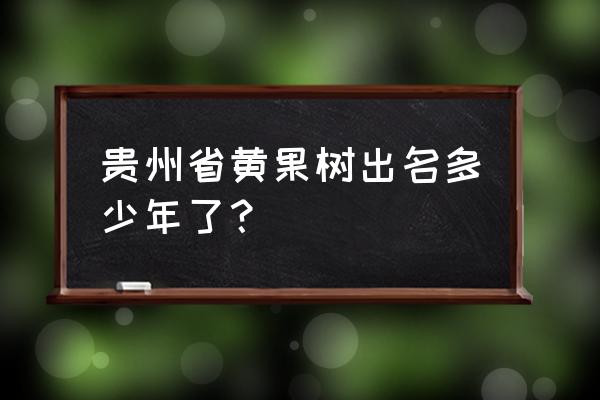 贵州游记第二站安顺黄果树大瀑布 贵州省黄果树出名多少年了？