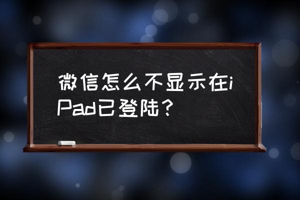 如何查看微信登录的设备及时间 微信怎么不显示在iPad已登陆？