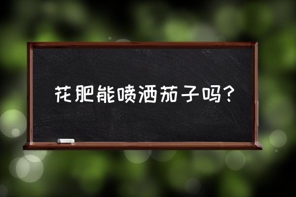 茄子施什么肥料最好 花肥能喷洒茄子吗？