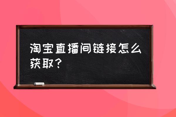 淘宝直播主播开店流程 淘宝直播间链接怎么获取？