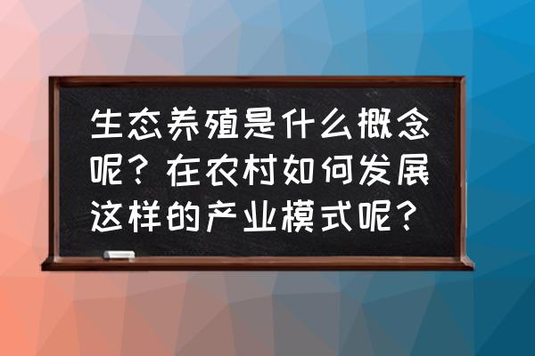 原生态健康养生新食物 生态养殖是什么概念呢？在农村如何发展这样的产业模式呢？