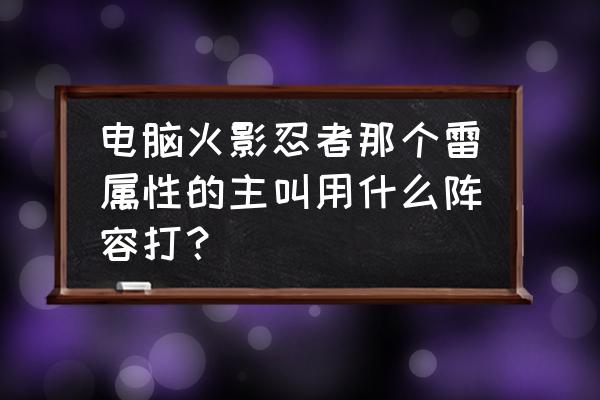 火影OL如何招募阿斯玛风之刃 电脑火影忍者那个雷属性的主叫用什么阵容打？