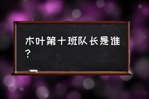 火影忍者山中井野教学 木叶第十班队长是谁？