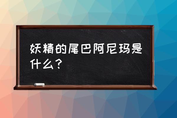 妖精的尾巴成员名单 妖精的尾巴阿尼玛是什么？