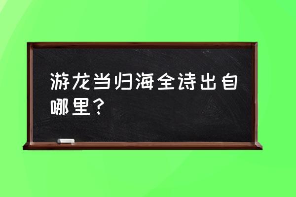 火影真正的忍者自来也 游龙当归海全诗出自哪里？