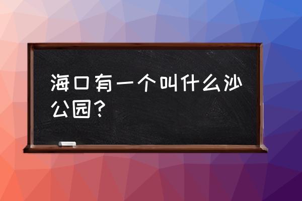 美国白沙公园旅游攻略 海口有一个叫什么沙公园？