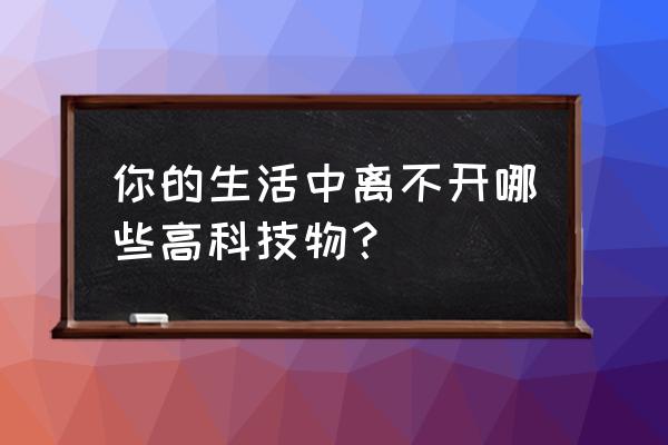 手机怎么用北斗发短信 你的生活中离不开哪些高科技物？