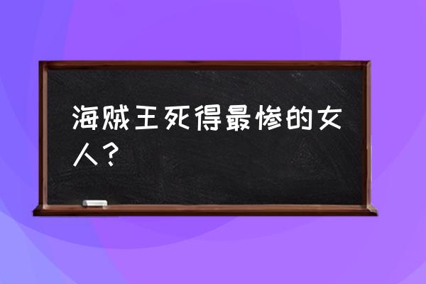 小小海贼王手机版官网 海贼王死得最惨的女人？