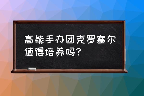 高能手办团圣地巡礼攻略 高能手办团克罗塞尔值得培养吗？