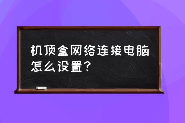 怎么设置电脑宽带连接无线路由器 机顶盒网络连接电脑怎么设置？