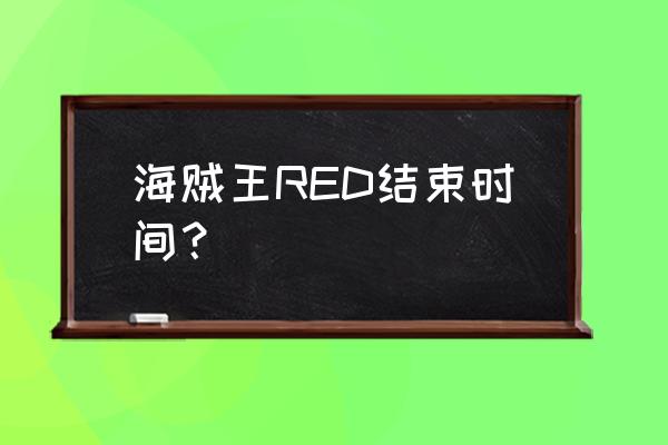 海贼王剧场版red在哪几个国家上映 海贼王RED结束时间？