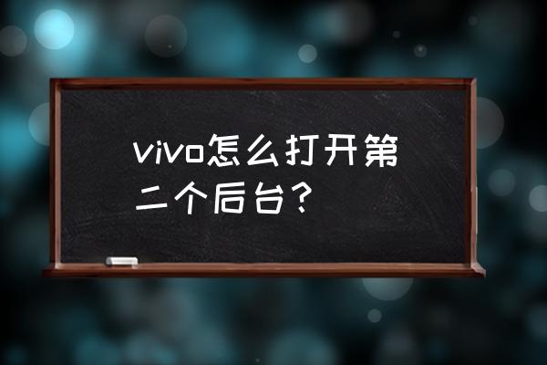 软件的卡片式后台在哪里设置 vivo怎么打开第二个后台？