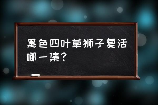 小狮子便当正宗做法 黑色四叶草狮子复活哪一集？