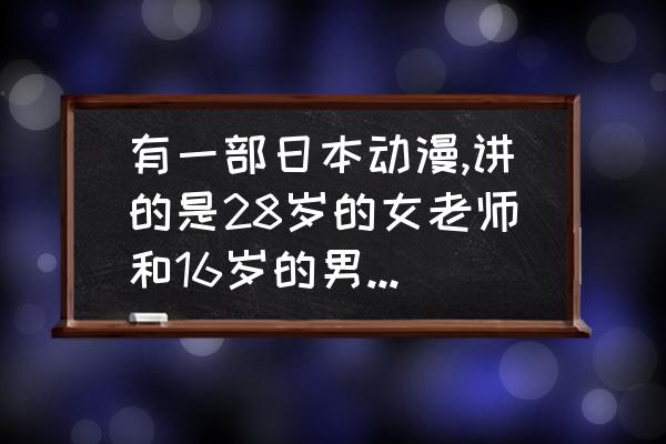 一个老师住在隔壁的动漫 有一部日本动漫,讲的是28岁的女老师和16岁的男生，他们是在雨天公园里相识的，求名字？