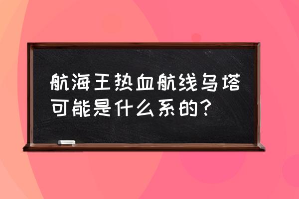 海贼王热血航线力系伙伴哪个强 航海王热血航线乌塔可能是什么系的？