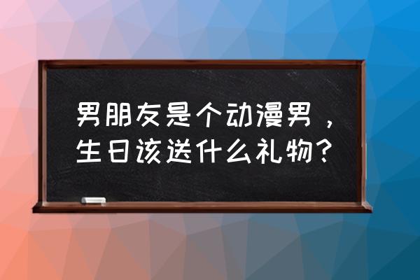 动漫男友可爱背景图 男朋友是个动漫男，生日该送什么礼物？