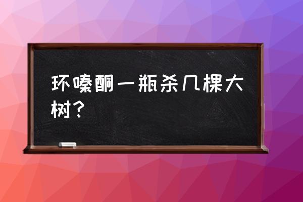 环嗪酮杀树不兑水直接用可以吗 环嗪酮一瓶杀几棵大树？