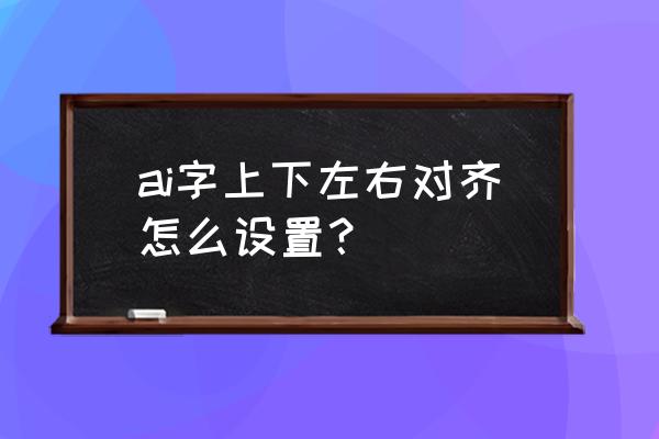 ai两个文本框文字自动连接 ai字上下左右对齐怎么设置？