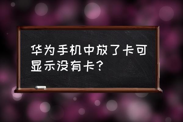 华为手机没有导入sim卡怎么解决 华为手机中放了卡可显示没有卡？