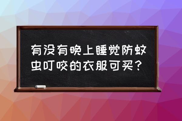 露营地如何防蚊虫 有没有晚上睡觉防蚊虫叮咬的衣服可买？