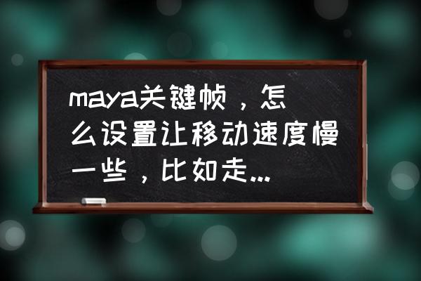 maya关键帧动画教程 maya关键帧，怎么设置让移动速度慢一些，比如走步两个关键帧之间如何设置？