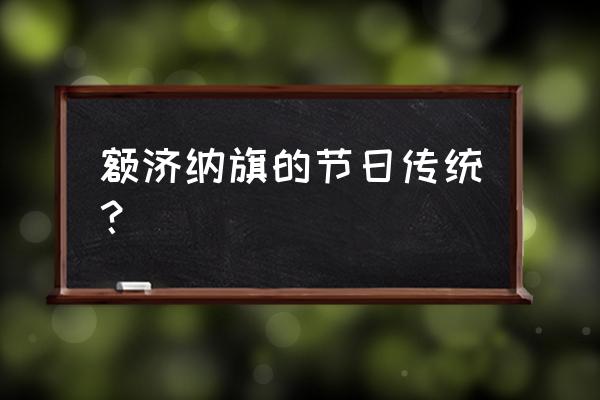 2022额济纳胡杨林节 额济纳旗的节日传统？