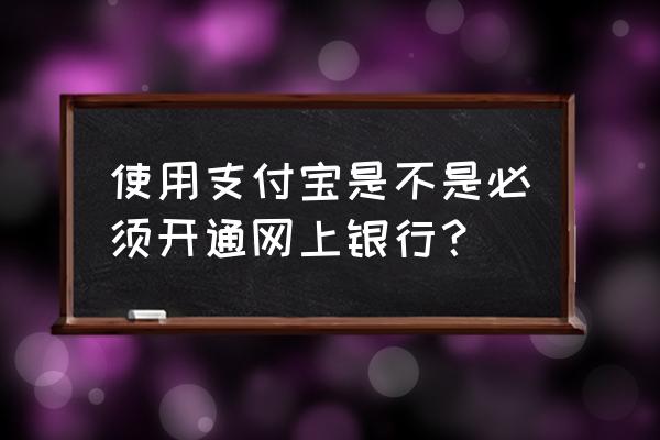 支付宝不用手机号怎么注册 使用支付宝是不是必须开通网上银行？