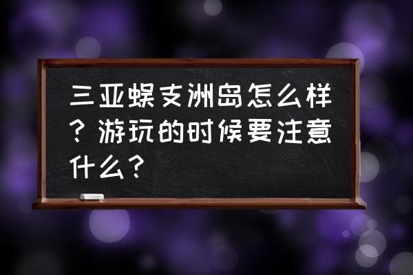 蜈支洲岛六个景点 三亚蜈支洲岛怎么样？游玩的时候要注意什么？