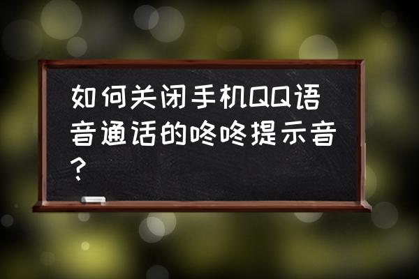 手机qq消息通知声音怎么改 如何关闭手机QQ语音通话的咚咚提示音？