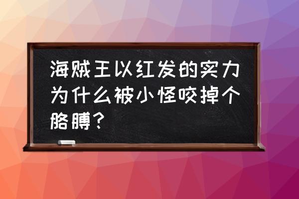 香克斯为什么要被海怪故意咬断手 海贼王以红发的实力为什么被小怪咬掉个胳膊？