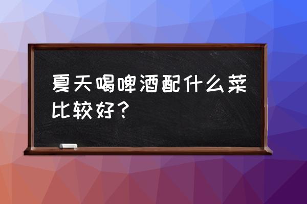 香肠派对那个风车怎么上去 夏天喝啤酒配什么菜比较好？