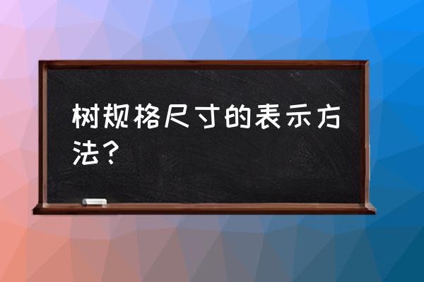 胸径符号对照表 树规格尺寸的表示方法？