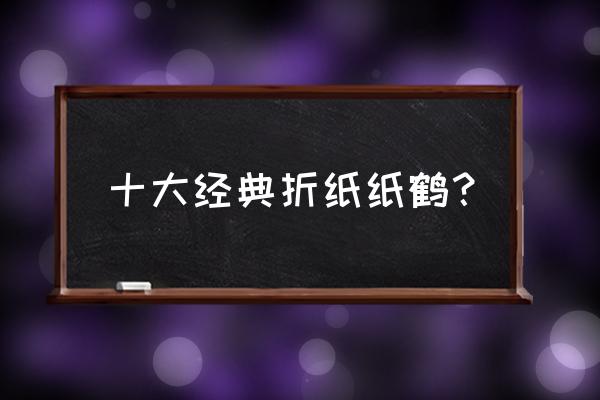 怎么用卡纸叠千纸鹤 十大经典折纸纸鹤？