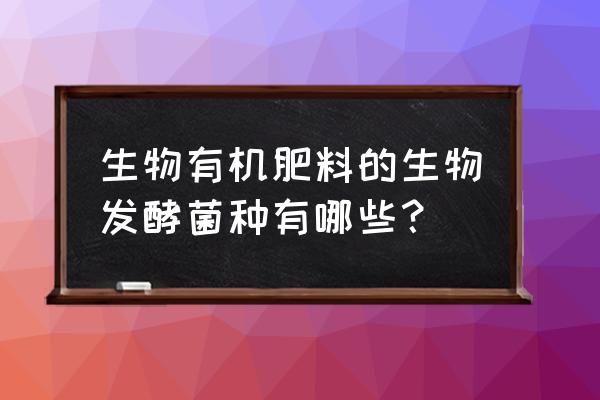 秸秆发酵剂十大品牌 生物有机肥料的生物发酵菌种有哪些？