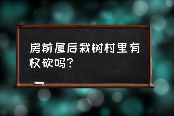 自己种植树需要什么手续 房前屋后栽树村里有权砍吗？