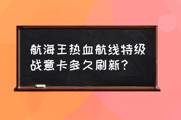 热血航海战意卡怎么获得 航海王热血航线特级战意卡多久刷新？