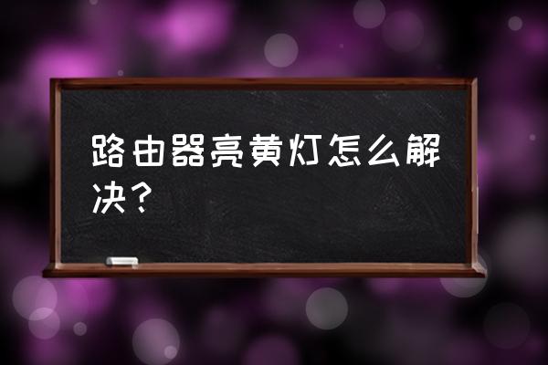 路由器一直闪红灯是怎么解决 路由器亮黄灯怎么解决？