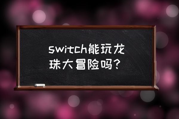 龙珠大冒险攻略完整版 switch能玩龙珠大冒险吗？